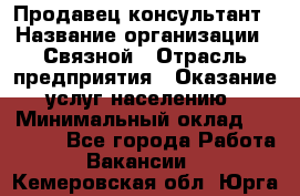 Продавец-консультант › Название организации ­ Связной › Отрасль предприятия ­ Оказание услуг населению › Минимальный оклад ­ 35 500 - Все города Работа » Вакансии   . Кемеровская обл.,Юрга г.